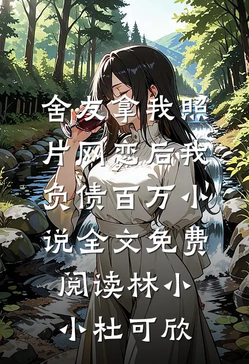 舍友拿我照片网恋后我负债百万小说全文免费阅读林小小杜可欣