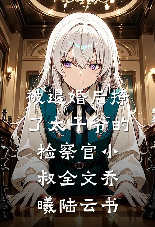 被退婚后撩了太子爷的检察官小叔全文乔曦陆云书