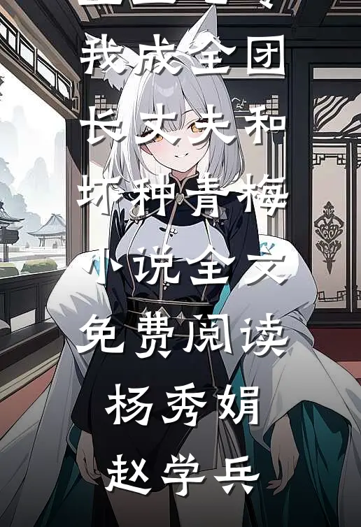 重生七零，我成全团长丈夫和坏种青梅小说全文免费阅读杨秀娟赵学兵