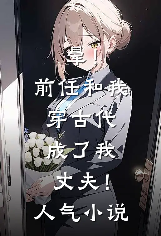 晕！前任和我穿古代，成了我丈夫！人气小说