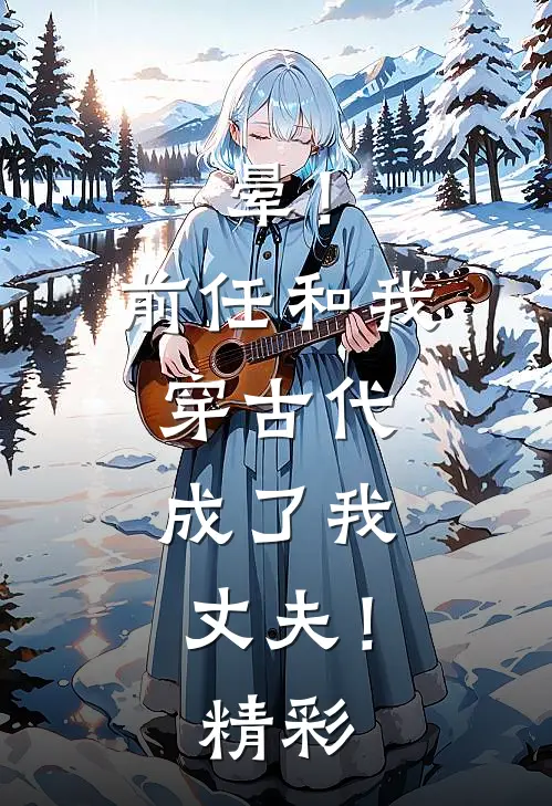 晕！前任和我穿古代，成了我丈夫！精彩