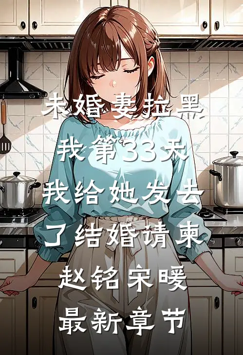 未婚妻拉黑我第33天，我给她发去了结婚请柬赵铭宋暖最新章节
