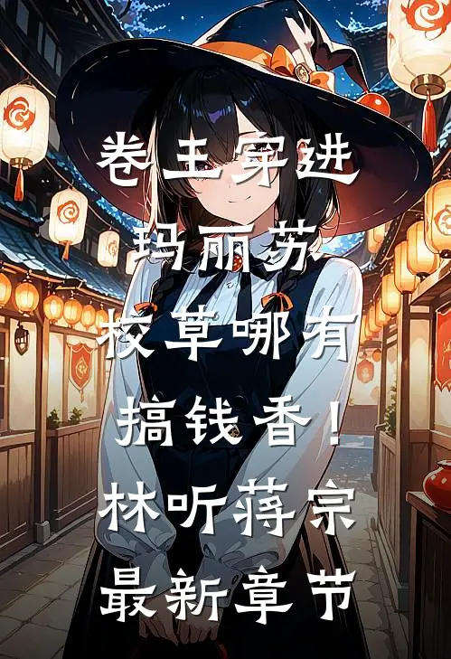 卷王穿进玛丽苏，校草哪有搞钱香！林听蒋宗最新章节