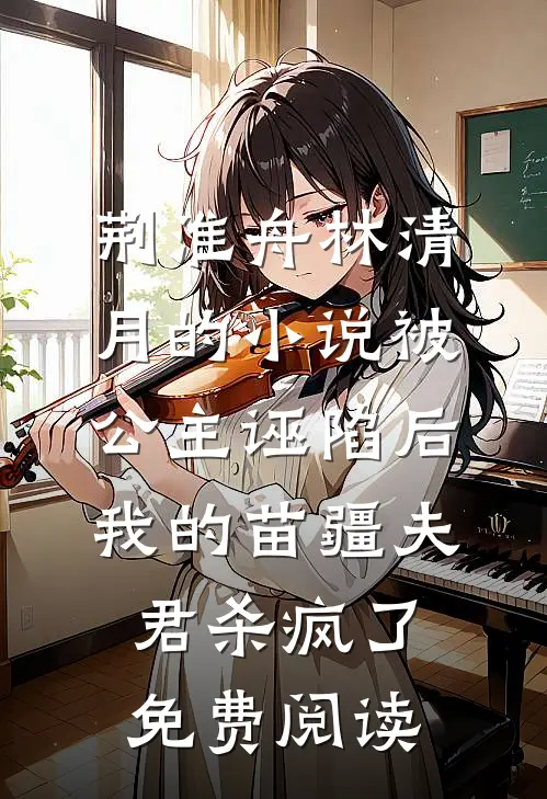 荆淮舟林清月的小说被公主诬陷后，我的苗疆夫君杀疯了免费阅读