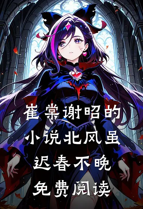 崔棠谢昭的小说北风虽迟春不晚免费阅读