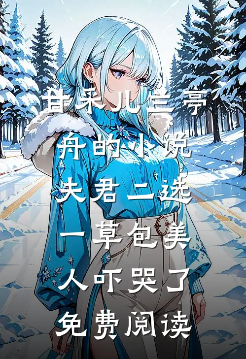 甘采儿兰亭舟的小说夫君二选一草包美人吓哭了免费阅读