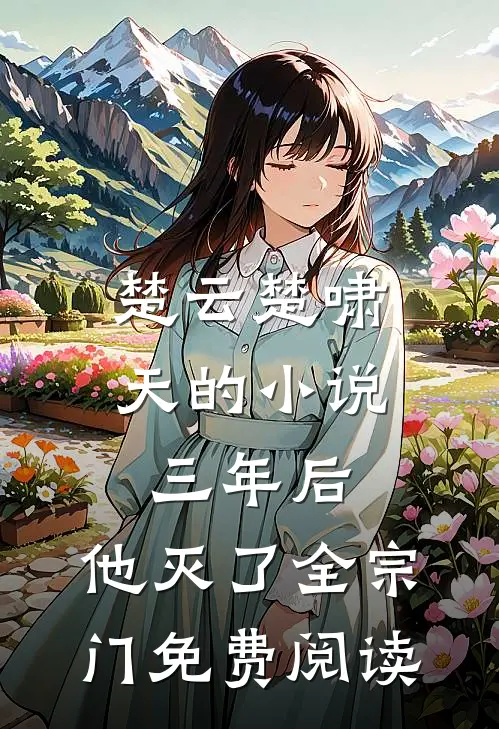 楚云楚啸天的小说三年后，他灭了全宗门免费阅读