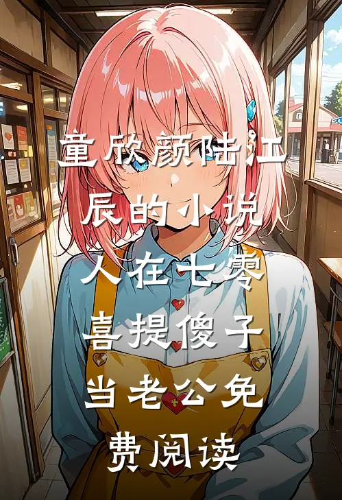 童欣颜陆江辰的小说人在七零，喜提傻子当老公免费阅读