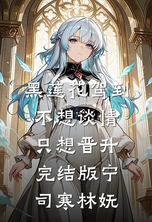 黑莲花驾到，不想谈情只想晋升完结版宁司寒林妩