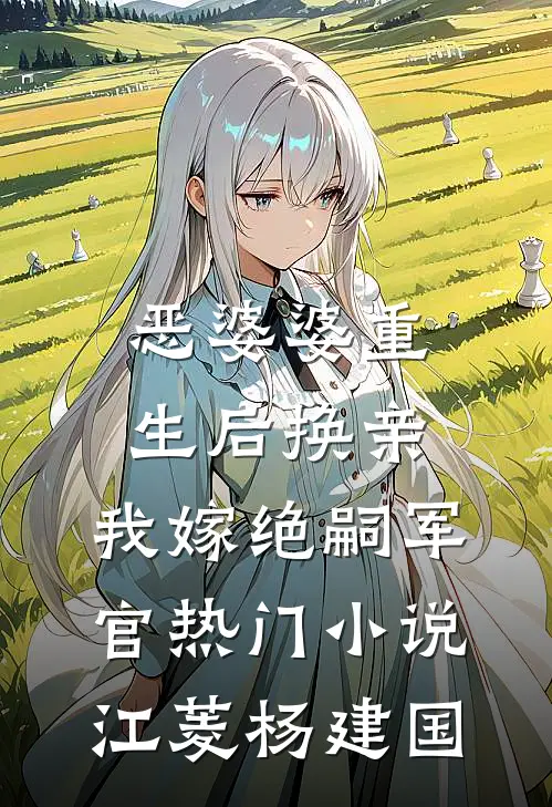 恶婆婆重生后换亲，我嫁绝嗣军官热门小说江菱杨建国