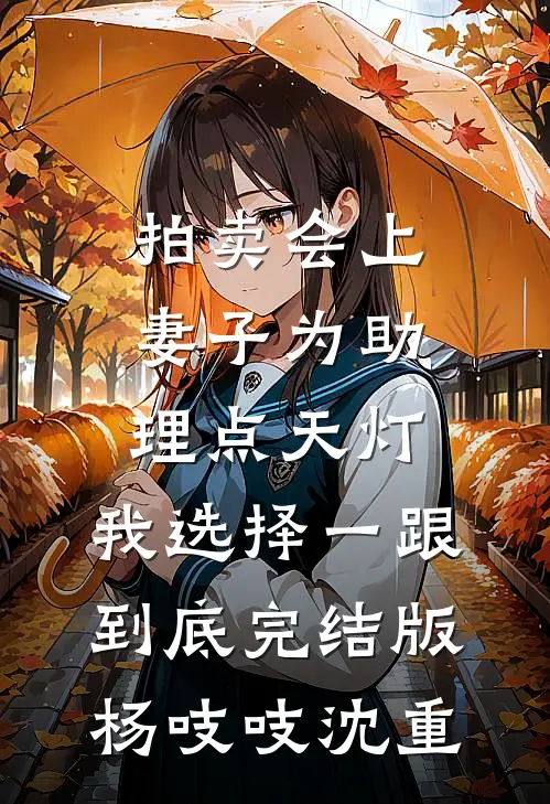 拍卖会上妻子为助理点天灯，我选择一跟到底完结版杨吱吱沈重