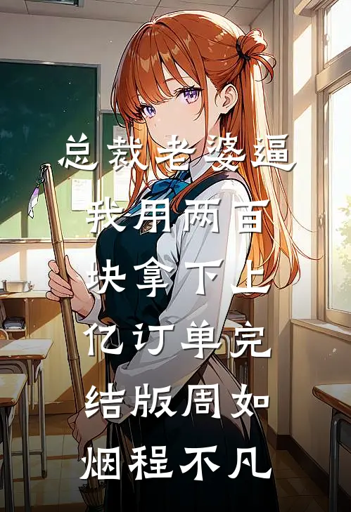 总裁老婆逼我用两百块拿下上亿订单完结版周如烟程不凡