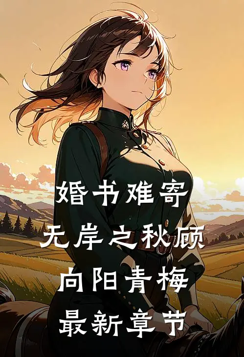 婚书难寄，无岸之秋顾向阳青梅最新章节