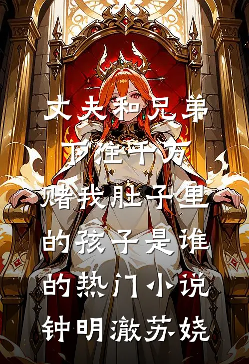 丈夫和兄弟下注千万，赌我肚子里的孩子是谁的热门小说钟明澈苏娆
