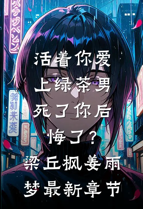 活着你爱上绿茶男，死了你后悔了？梁丘枫姜雨梦最新章节