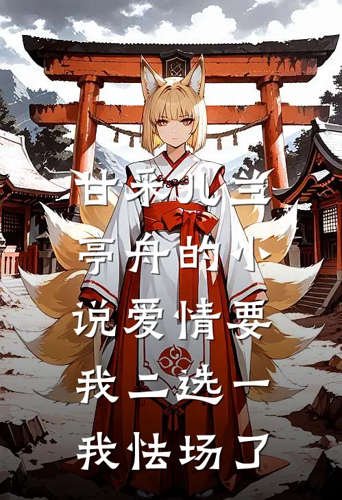 甘采儿兰亭舟的小说爱情要我二选一，我怯场了