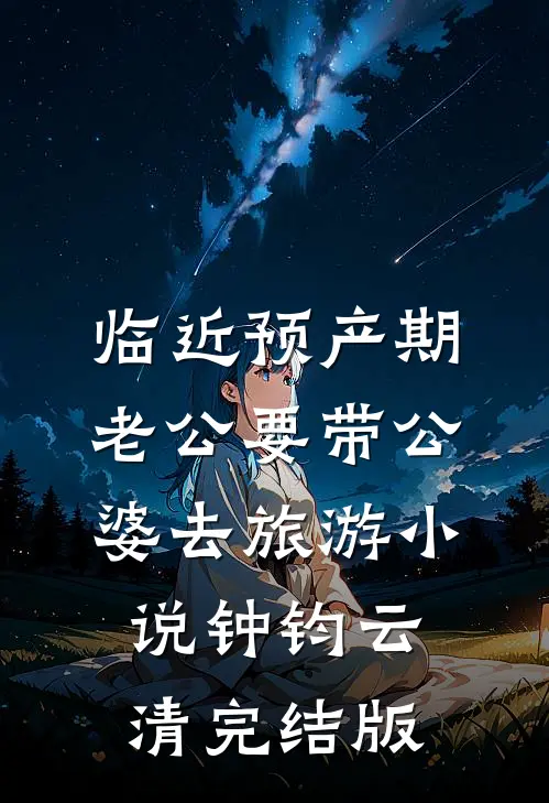 临近预产期，老公要带公婆去旅游小说钟钧云清完结版