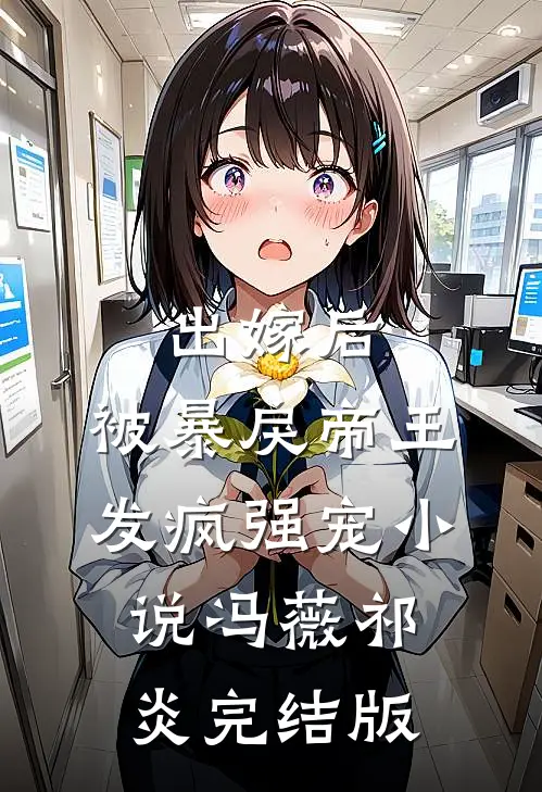 出嫁后，被暴戾帝王发疯强宠小说冯薇祁炎完结版