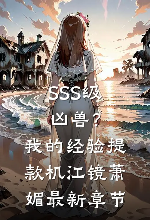 SSS级凶兽？我的经验提款机江镜萧媚最新章节