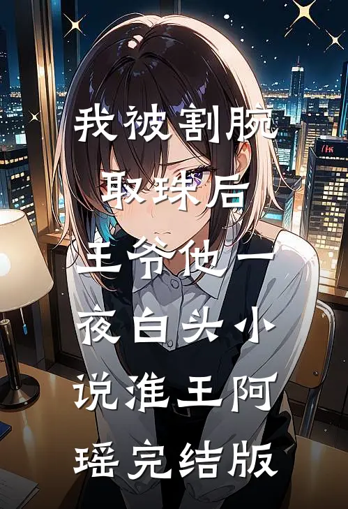 我被割腕取珠后，王爷他一夜白头小说淮王阿瑶完结版