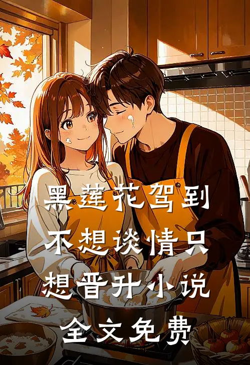 黑莲花驾到，不想谈情只想晋升小说全文免费