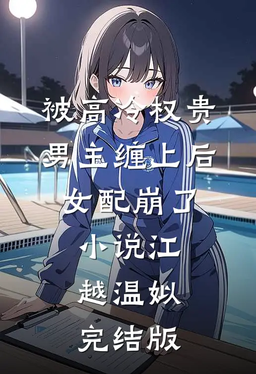 被高冷权贵男主缠上后，女配崩了小说江越温姒完结版