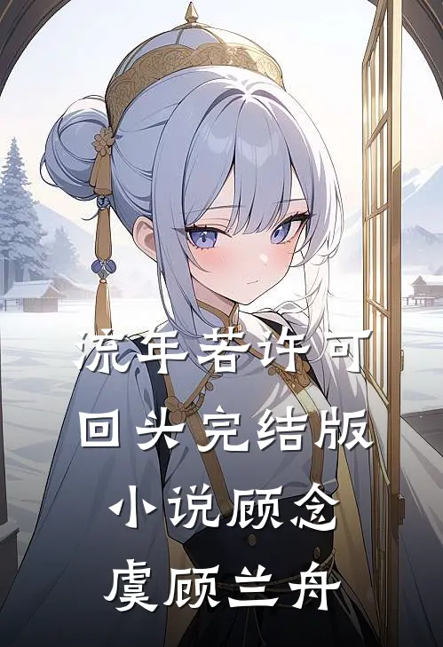 流年若许可回头完结版小说顾念虞顾兰舟