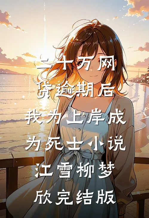 二十万网贷逾期后，我为上岸成为死士小说江雪柳梦欣完结版