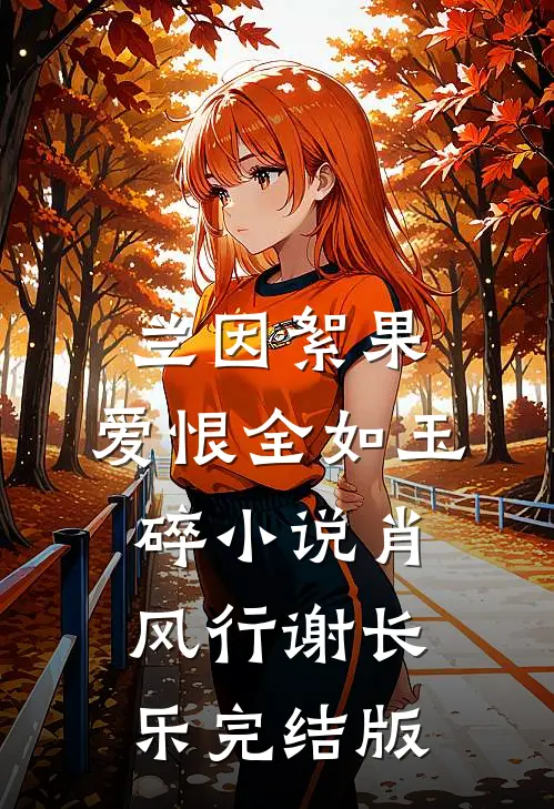 兰因絮果，爱恨全如玉碎小说肖风行谢长乐完结版