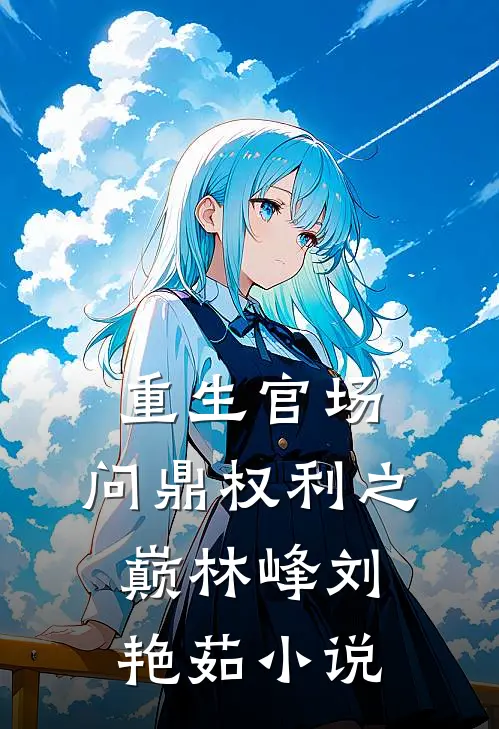 重生官场：问鼎权利之巅林峰刘艳茹小说