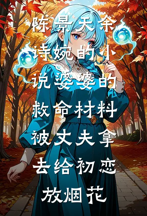 陈景天余诗婉的小说婆婆的救命材料，被丈夫拿去给初恋放烟花