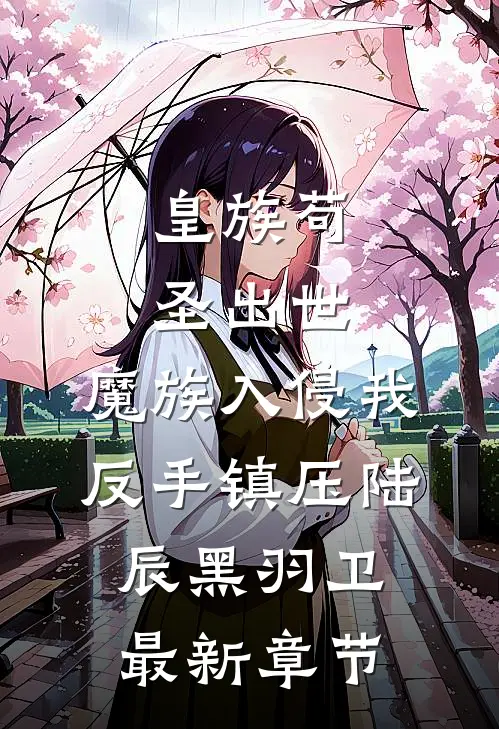 皇族苟圣出世：魔族入侵我反手镇压陆辰黑羽卫最新章节