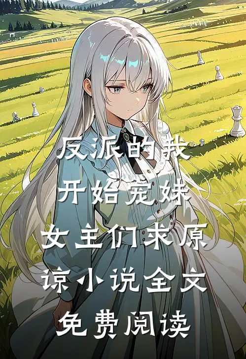反派的我开始宠妹，女主们求原谅小说全文免费阅读