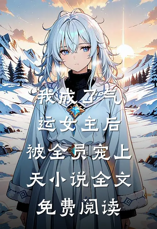 我成了气运女主后，被全员宠上天小说全文免费阅读