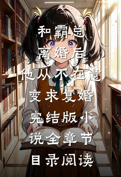 和霸总离婚后，他从不在意变求复婚完结版小说全章节目录阅读