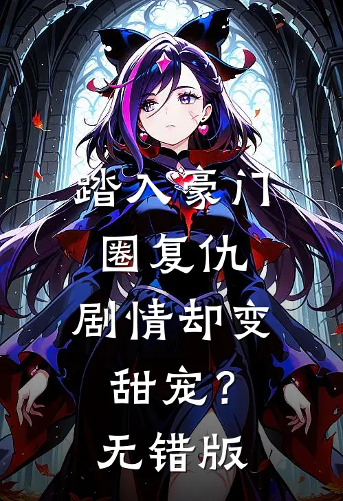 踏入豪门圈复仇，剧情却变甜宠？无错版