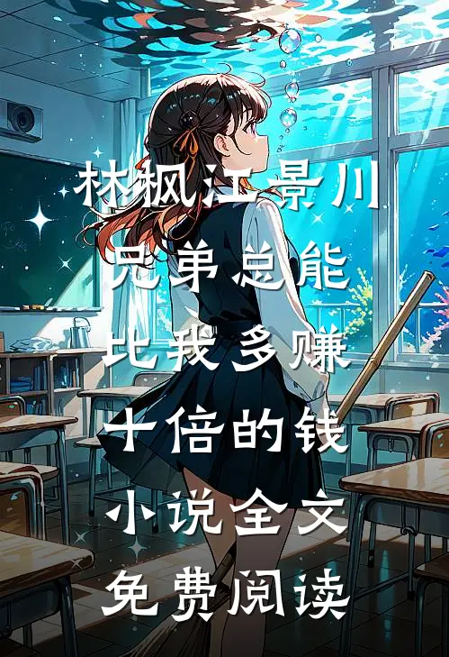 林枫江景川兄弟总能比我多赚十倍的钱小说全文免费阅读