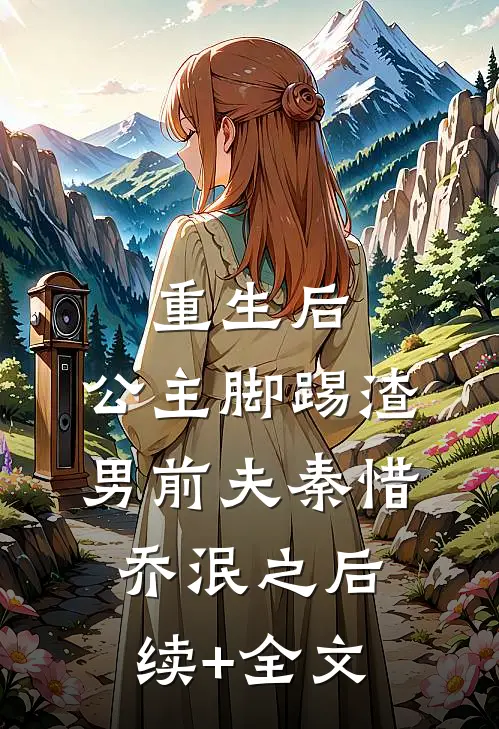 重生后，公主脚踢渣男前夫秦惜乔泯之后续+全文