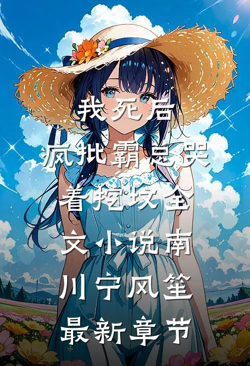 我死后，疯批霸总哭着挖坟全文小说南川宁风笙最新章节