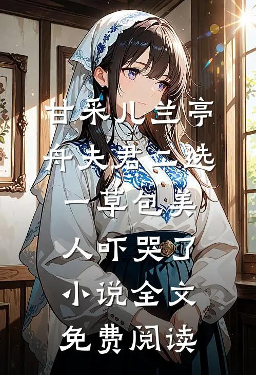 甘采儿兰亭舟夫君二选一草包美人吓哭了小说全文免费阅读