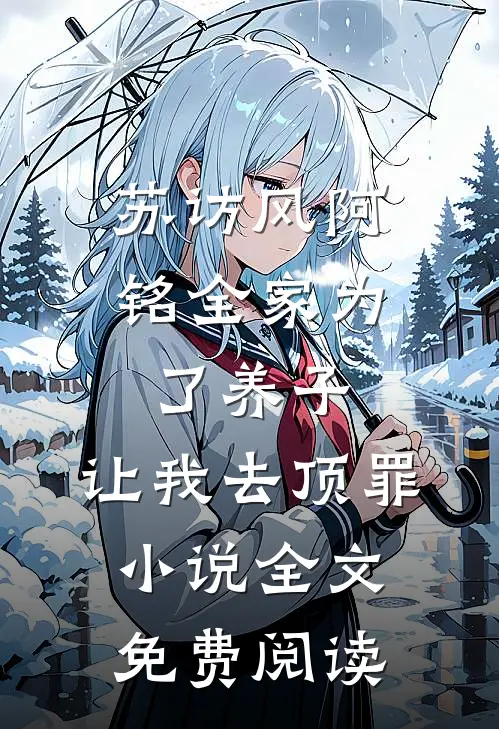 苏访风阿铭全家为了养子，让我去顶罪小说全文免费阅读