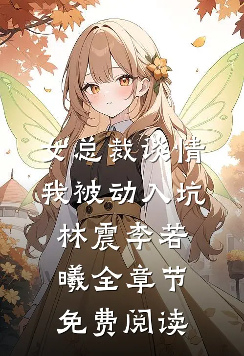 女总裁谈情，我被动入坑林震李若曦全章节免费阅读