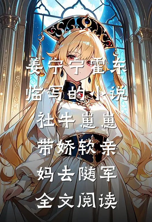姜宁宁霍东临写的小说社牛崽崽带娇软亲妈去随军全文阅读