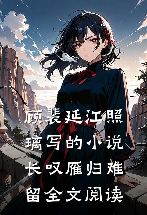顾裴延江照璃写的小说长叹雁归难留全文阅读