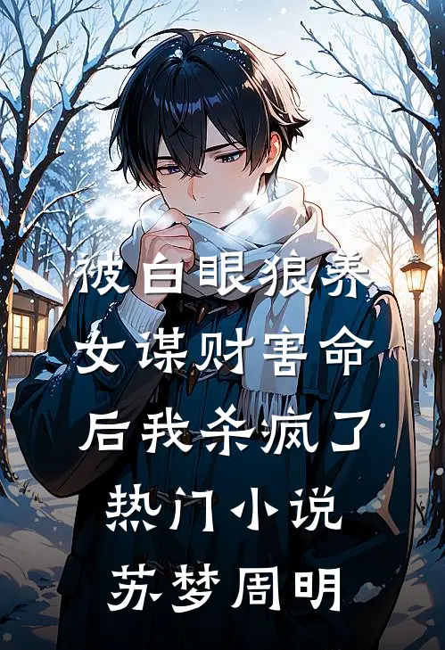被白眼狼养女谋财害命后我杀疯了热门小说苏梦周明