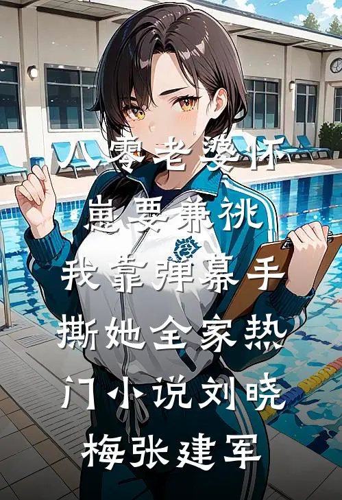 八零老婆怀崽要兼祧，我靠弹幕手撕她全家热门小说刘晓梅张建军
