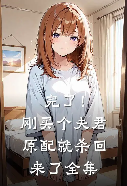 完了！刚买个夫君，原配就杀回来了全集