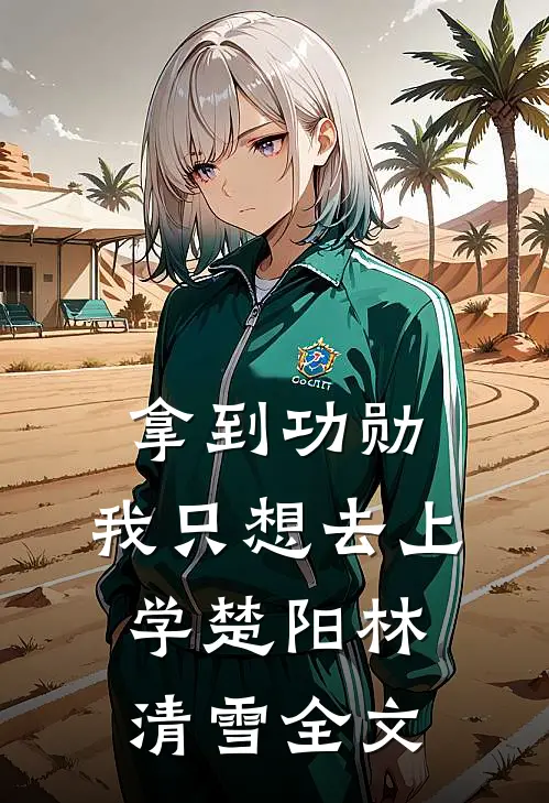拿到功勋，我只想去上学楚阳林清雪全文