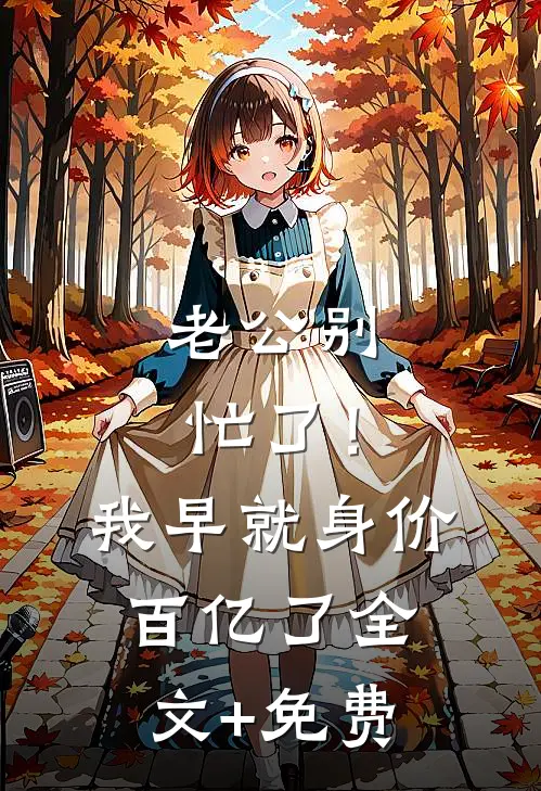 老公别忙了！我早就身价百亿了全文+免费