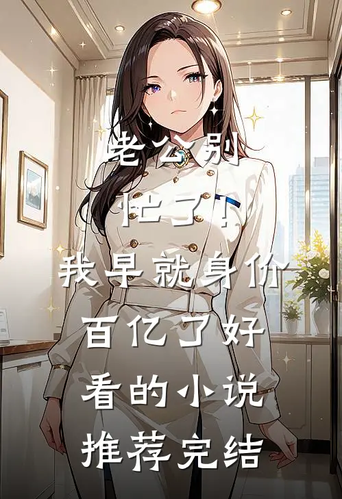 老公别忙了！我早就身价百亿了好看的小说推荐完结